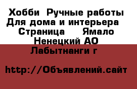 Хобби. Ручные работы Для дома и интерьера - Страница 2 . Ямало-Ненецкий АО,Лабытнанги г.